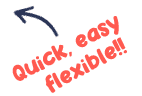 Quick, Easy, Flexible!